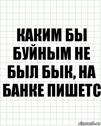 Каким бы буйным не был бык, на банке пишетс