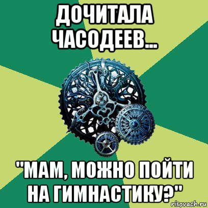 дочитала часодеев... "мам, можно пойти на гимнастику?", Мем Часодеи