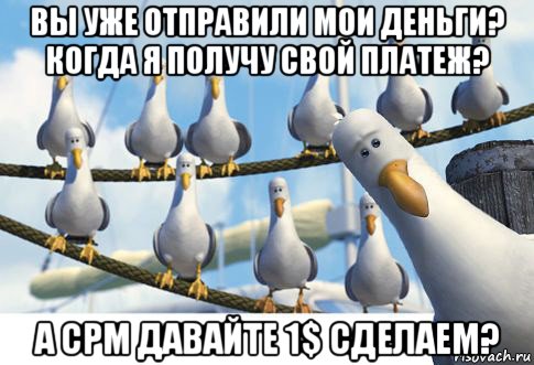 вы уже отправили мои деньги? когда я получу свой платеж? а cpm давайте 1$ сделаем?