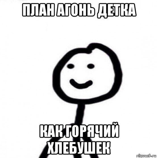 план агонь детка как горячий хлебушек
