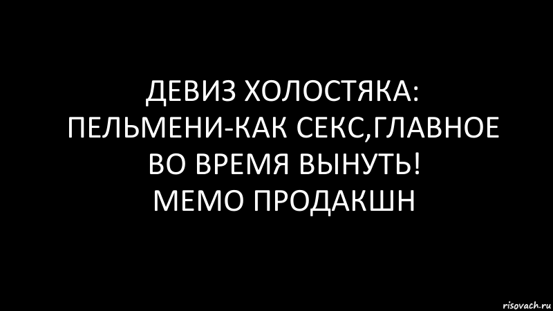 ДЕВИЗ ХОЛОСТЯКА: ПЕЛЬМЕНИ-КАК СЕКС,ГЛАВНОЕ ВО ВРЕМЯ ВЫНУТЬ!
МЕМО ПРОДАКШН, Комикс Черный фон