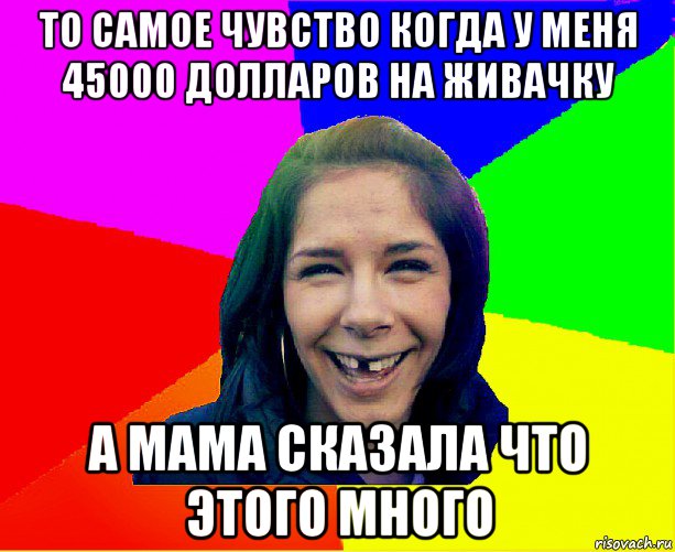 то самое чувство когда у меня 45000 долларов на живачку а мама сказала что этого много, Мем чотка мала