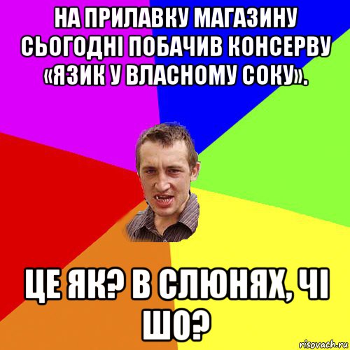 на прилавку магазину сьогодні побачив консерву «язик у власному соку». це як? в слюнях, чі шо?, Мем Чоткий паца