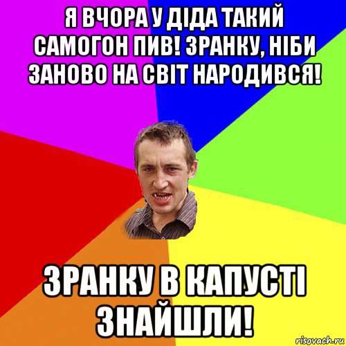 я вчора у діда такий самогон пив! зранку, ніби заново на світ народився! зранку в капусті знайшли!, Мем Чоткий паца