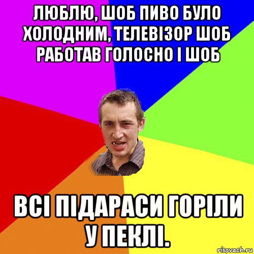 люблю, шоб пиво було холодним, телевізор шоб работав голосно і шоб всі підараси горіли у пеклі., Мем Чоткий паца