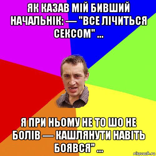 як казав мій бивший начальнік: — "все лічиться сексом" ... я при ньому не то шо не болів — кашлянути навіть боявся" ..., Мем Чоткий паца