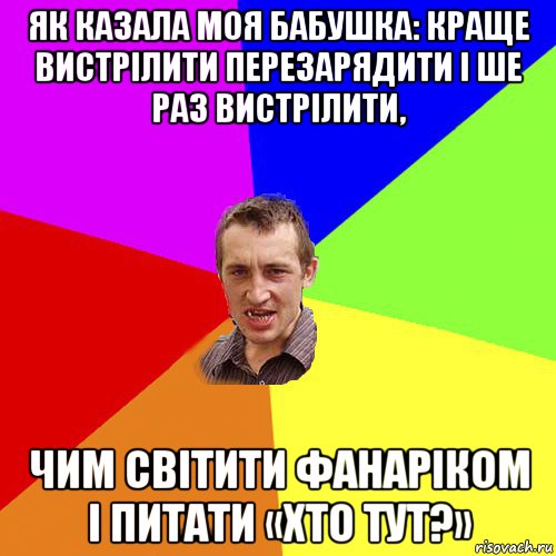 як казала моя бабушка: краще вистрілити перезарядити і ше раз вистрілити, чим світити фанаріком і питати «хто тут?», Мем Чоткий паца