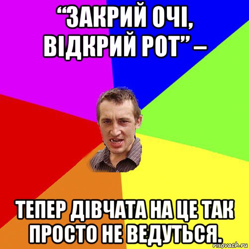 “закрий очі, відкрий рот” – тепер дівчата на це так просто не ведуться., Мем Чоткий паца