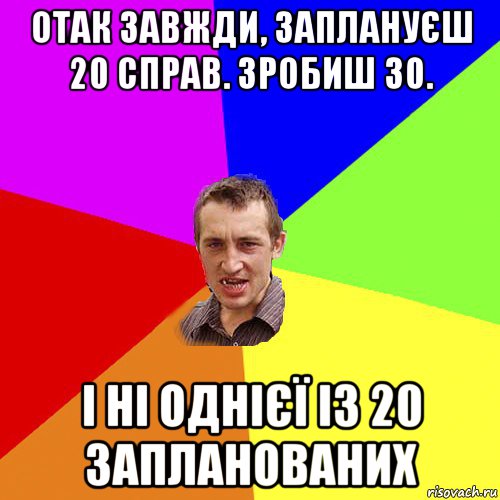 отак завжди, заплануєш 20 справ. зробиш 30. і ні однієї із 20 запланованих, Мем Чоткий паца