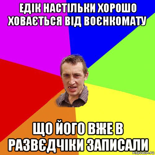 едік настільки хорошо ховається від воєнкомату що його вже в развєдчіки записали, Мем Чоткий паца