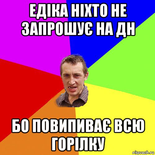 едіка ніхто не запрошує на дн бо повипиває всю горілку, Мем Чоткий паца