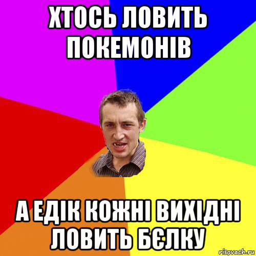 хтось ловить покемонів а едік кожні вихідні ловить бєлку, Мем Чоткий паца