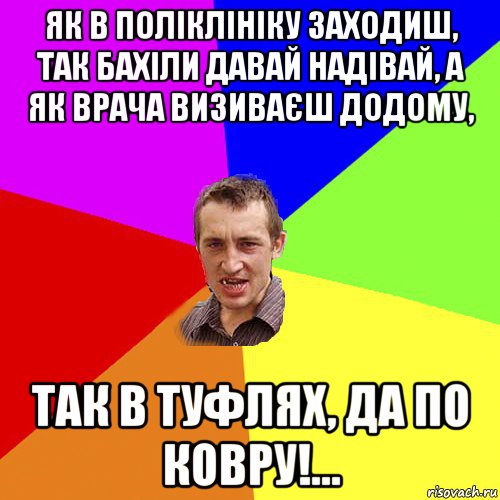 як в поліклініку заходиш, так бахіли давай надівай, а як врача визиваєш додому, так в туфлях, да по ковру!…, Мем Чоткий паца