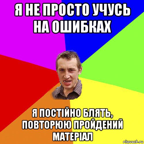 я не просто учусь на ошибках я постійно блять, повторюю пройдений матеріал, Мем Чоткий паца