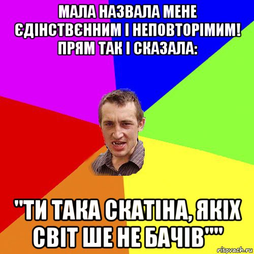 мала назвала мене єдінствєнним і неповторімим! прям так і сказала: "ти така скатіна, якіх світ ше не бачів"", Мем Чоткий паца