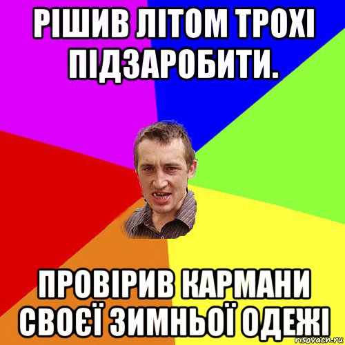 рішив літом трохі підзаробити. провірив кармани своєї зимньої одежі, Мем Чоткий паца