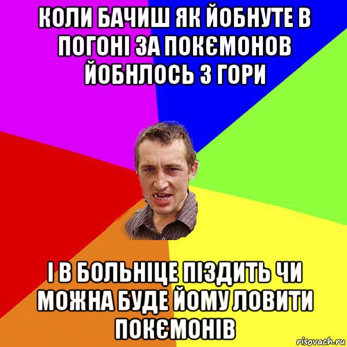 коли бачиш як йобнуте в погоні за покємонов йобнлось з гори і в больніце піздить чи можна буде йому ловити покємонів, Мем Чоткий паца