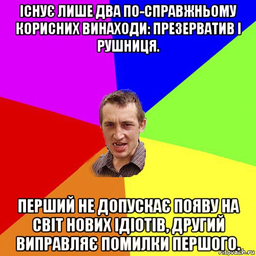 існує лише два по-справжньому корисних винаходи: презерватив і рушниця. перший не допускає появу на світ нових ідіотів, другий виправляє помилки першого., Мем Чоткий паца