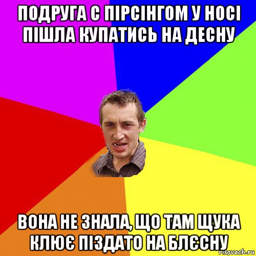 подруга с пірсінгом у носі пішла купатись на десну вона не знала, що там щука клює піздато на блєсну, Мем Чоткий паца