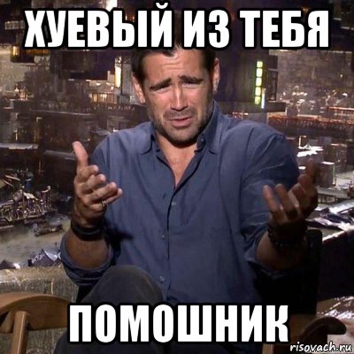 хуевый из тебя помошник