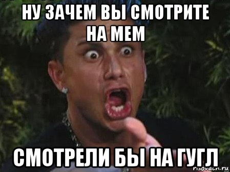 ну зачем вы смотрите на мем смотрели бы на гугл