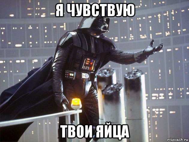 я чувствую твои яйца