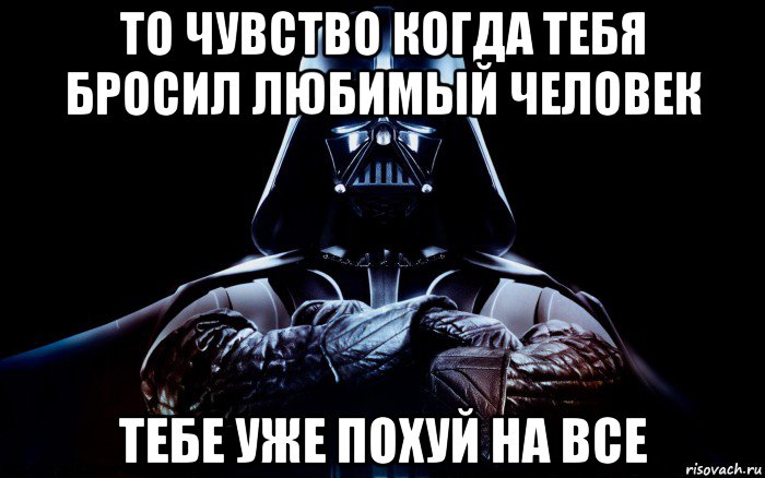 то чувство когда тебя бросил любимый человек тебе уже похуй на все