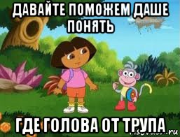 давайте поможем даше понять где голова от трупа, Мем Даша следопыт