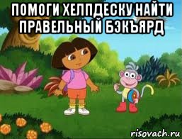 помоги хелпдеску найти правельный бэкъярд , Мем Даша следопыт