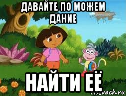 давайте по можем дание найти её, Мем Даша следопыт