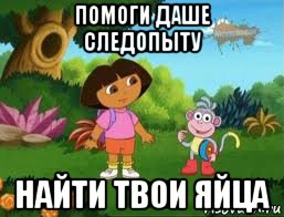 помоги даше следопыту найти твои яйца, Мем Даша следопыт