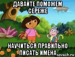давайте поможем сереже научиться правильно писать имена, Мем Даша следопыт