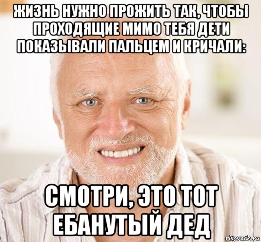 жизнь нужно прожить так, чтобы проходящие мимо тебя дети показывали пальцем и кричали: смотри, это тот ебанутый дед, Мем  Дед