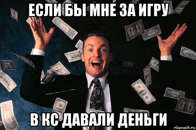 если бы мне за игру в кс давали деньги