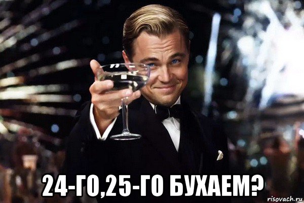  24-го,25-го бухаем?