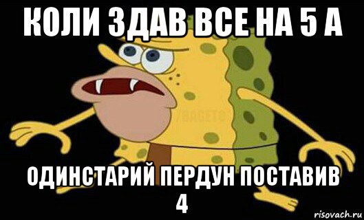 коли здав все на 5 а одинстарий пердун поставив 4, Мем Дикий спанч боб