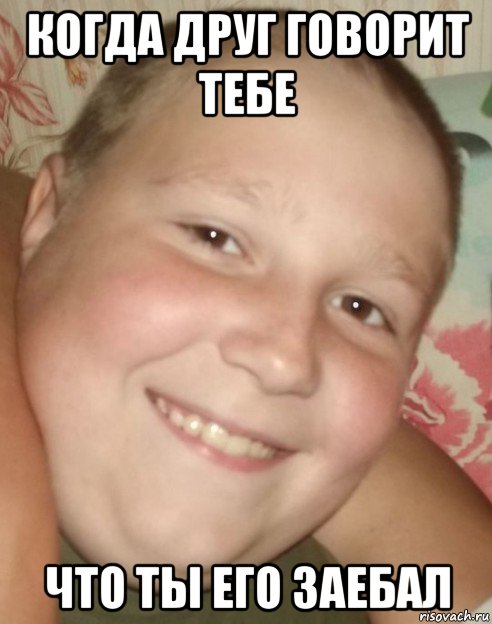 когда друг говорит тебе что ты его заебал