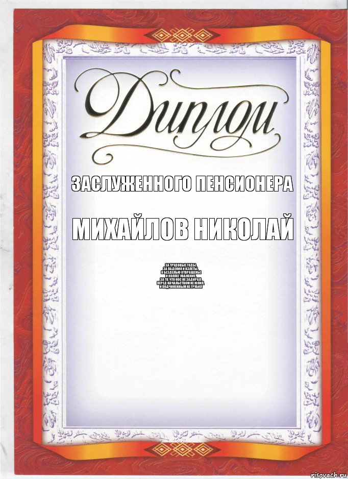 заслуженного пенсионера михайлов николай за Трудовые Годы,
За падения и взлеты,
к безделью отвращенье
И коллег уважение,
За то, что нос не задирал,
Перед начальством не юлил,
И подчиненным не грубил, Комикс диплом