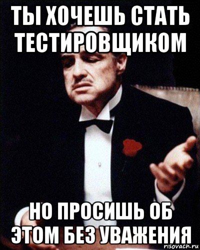ты хочешь стать тестировщиком но просишь об этом без уважения