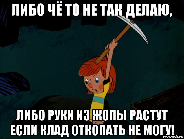 либо чё то не так делаю, либо руки из жопы растут если клад откопать не могу!, Мем  Дядя Фёдор копает клад