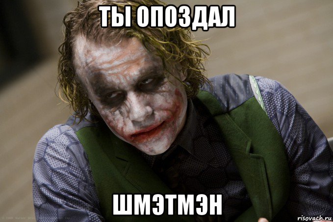 ты опоздал шмэтмэн