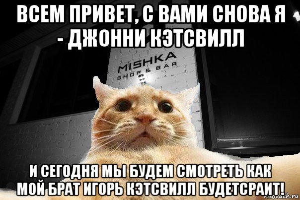 всем привет, с вами снова я - джонни кэтсвилл и сегодня мы будем смотреть как мой брат игорь кэтсвилл будетсраит!, Мем   Джонни Кэтсвилл