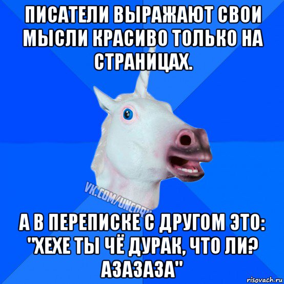 писатели выражают свои мысли красиво только на страницах. а в переписке с другом это: "хехе ты чё дурак, что ли? азазаза", Мем Единорог