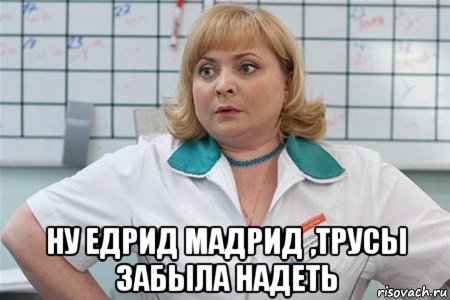  ну едрид мадрид ,трусы забыла надеть, Мем Едрид мадрид