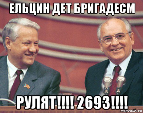 ельцин дет бригадесм рулят!!!! 2693!!!!
