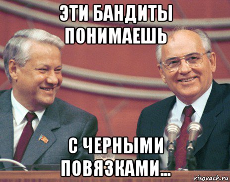 эти бандиты понимаешь с черными повязками...