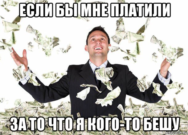 если бы мне платили за то что я кого-то бешу