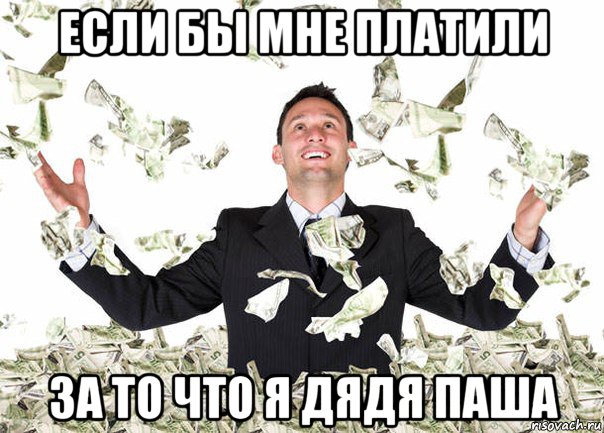 если бы мне платили за то что я дядя паша