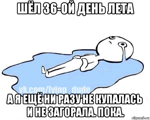 шёл 36-ой день лета а я ещё ни разу не купалась и не загорала. пока., Мем Этот момент когда