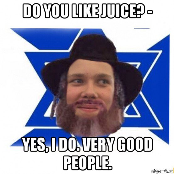 do you like juice? - yes, i do. very good people., Мем Еврей
